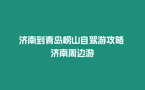 濟南到青島嶗山自駕游攻略 濟南周邊游