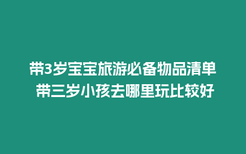 帶3歲寶寶旅游必備物品清單 帶三歲小孩去哪里玩比較好