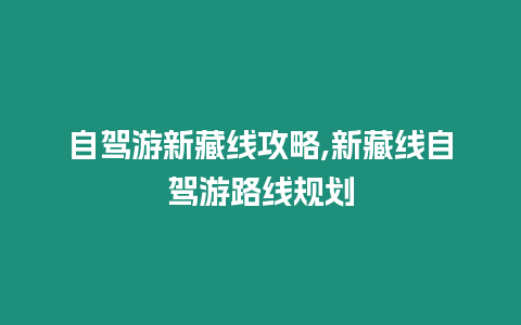 自駕游新藏線攻略,新藏線自駕游路線規劃