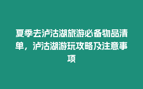 夏季去瀘沽湖旅游必備物品清單，瀘沽湖游玩攻略及注意事項