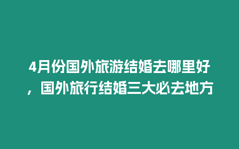 4月份國外旅游結(jié)婚去哪里好，國外旅行結(jié)婚三大必去地方