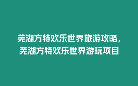 蕪湖方特歡樂世界旅游攻略，蕪湖方特歡樂世界游玩項目