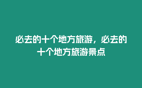 必去的十個地方旅游，必去的十個地方旅游景點