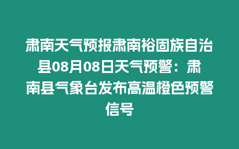 肅南天氣預(yù)報(bào)肅南裕固族自治縣08月08日天氣預(yù)警：肅南縣氣象臺(tái)發(fā)布高溫橙色預(yù)警信號(hào)