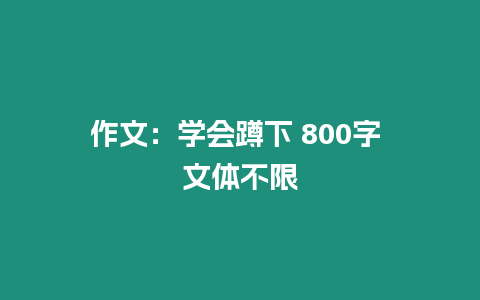 作文：學(xué)會蹲下 800字 文體不限