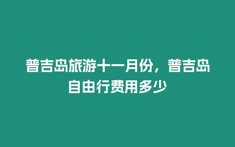 普吉島旅游十一月份，普吉島自由行費用多少