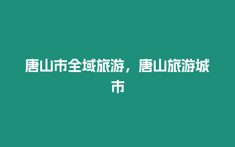 唐山市全域旅游，唐山旅游城市