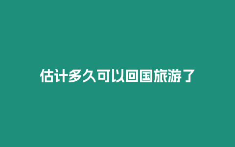 估計多久可以回國旅游了