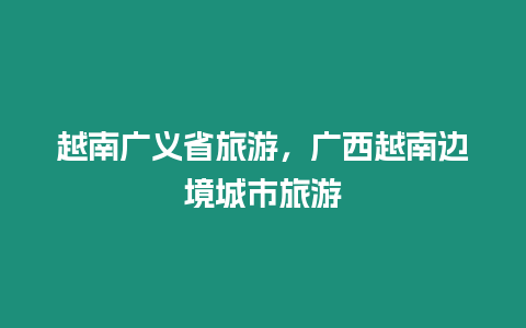 越南廣義省旅游，廣西越南邊境城市旅游