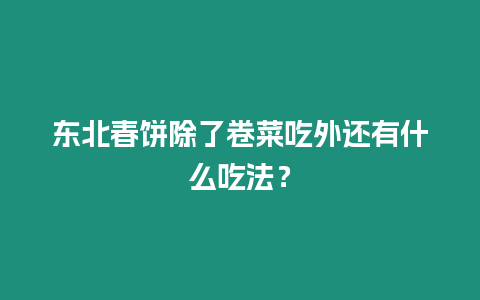 東北春餅除了卷菜吃外還有什么吃法？