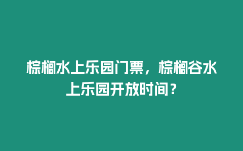 棕櫚水上樂園門票，棕櫚谷水上樂園開放時(shí)間？