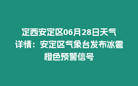 定西安定區06月28日天氣詳情：安定區氣象臺發布冰雹橙色預警信號