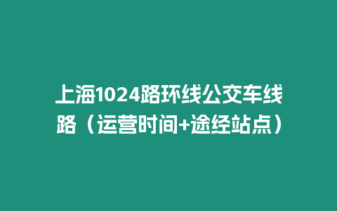 上海1024路環(huán)線公交車線路（運(yùn)營時(shí)間+途經(jīng)站點(diǎn)）