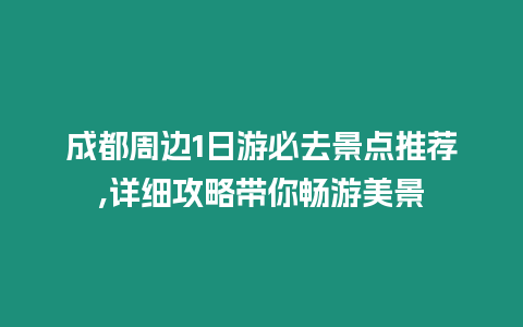 成都周邊1日游必去景點推薦,詳細攻略帶你暢游美景