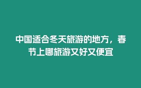 中國適合冬天旅游的地方，春節上哪旅游又好又便宜