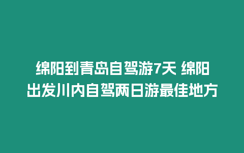 綿陽到青島自駕游7天 綿陽出發川內自駕兩日游最佳地方