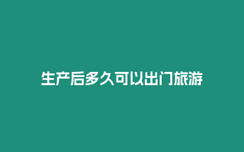 生產后多久可以出門旅游