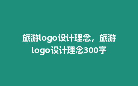 旅游logo設計理念，旅游logo設計理念300字