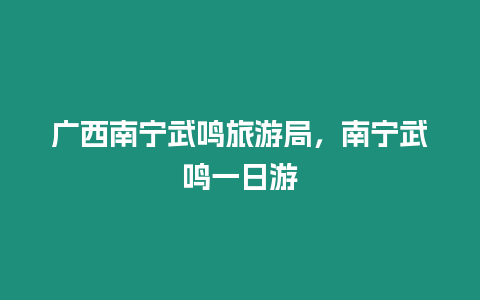 廣西南寧武鳴旅游局，南寧武鳴一日游