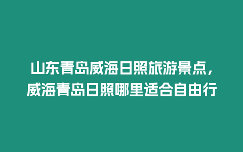 山東青島威海日照旅游景點，威海青島日照哪里適合自由行