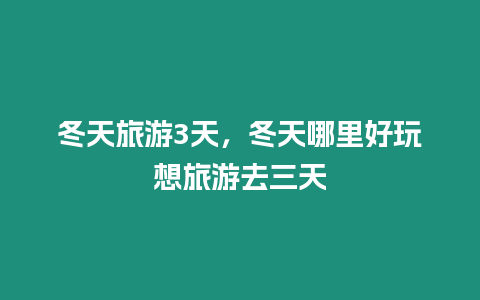 冬天旅游3天，冬天哪里好玩想旅游去三天