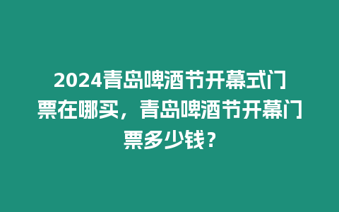 2024青島啤酒節(jié)開(kāi)幕式門票在哪買，青島啤酒節(jié)開(kāi)幕門票多少錢？