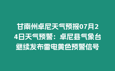 甘南州卓尼天氣預報07月24日天氣預警：卓尼縣氣象臺繼續發布雷電黃色預警信號