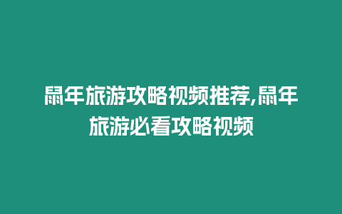 鼠年旅游攻略視頻推薦,鼠年旅游必看攻略視頻