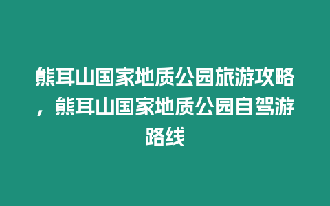 熊耳山國家地質公園旅游攻略，熊耳山國家地質公園自駕游路線