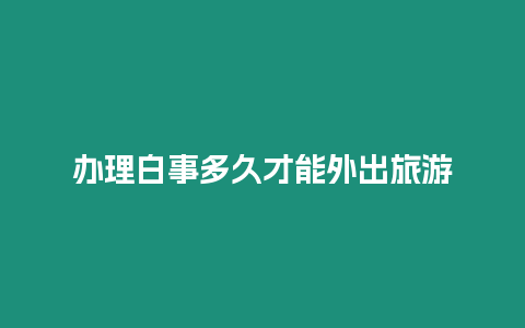 辦理白事多久才能外出旅游