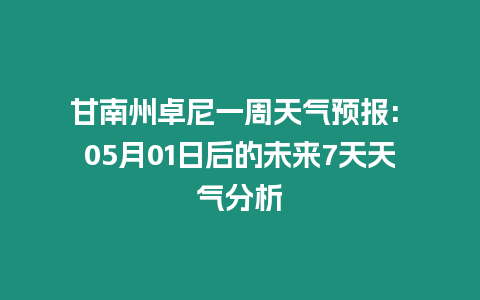 甘南州卓尼一周天氣預報: 05月01日后的未來7天天氣分析