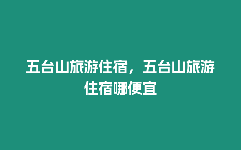 五臺山旅游住宿，五臺山旅游住宿哪便宜