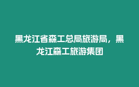 黑龍江省森工總局旅游局，黑龍江森工旅游集團(tuán)