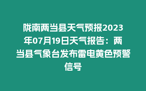 隴南兩當(dāng)縣天氣預(yù)報(bào)2023年07月19日天氣報(bào)告：兩當(dāng)縣氣象臺(tái)發(fā)布雷電黃色預(yù)警信號(hào)