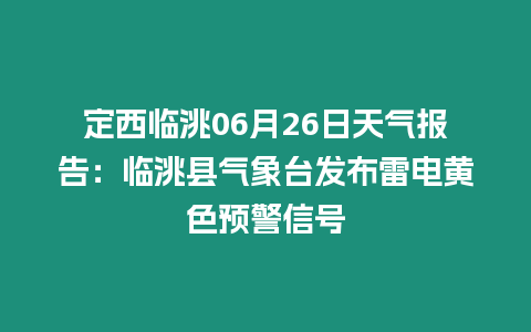 定西臨洮06月26日天氣報告：臨洮縣氣象臺發布雷電黃色預警信號