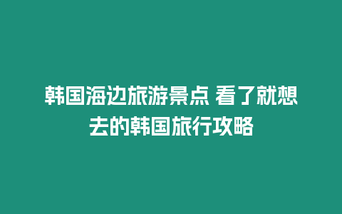 韓國(guó)海邊旅游景點(diǎn) 看了就想去的韓國(guó)旅行攻略