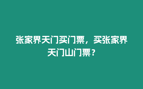 張家界天門買門票，買張家界天門山門票？