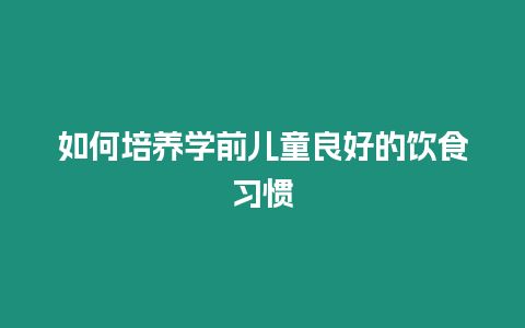 如何培養學前兒童良好的飲食習慣