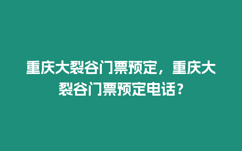 重慶大裂谷門票預(yù)定，重慶大裂谷門票預(yù)定電話？