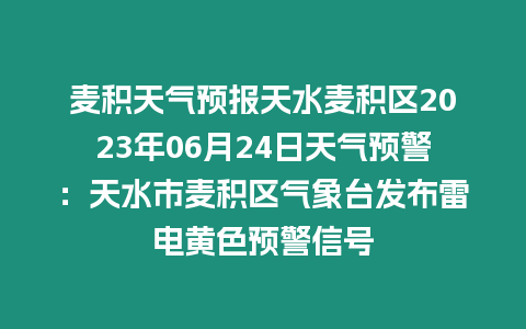 麥積天氣預(yù)報(bào)天水麥積區(qū)2023年06月24日天氣預(yù)警：天水市麥積區(qū)氣象臺(tái)發(fā)布雷電黃色預(yù)警信號(hào)