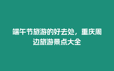 端午節旅游的好去處，重慶周邊旅游景點大全