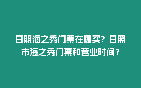 日照海之秀門票在哪買？日照市海之秀門票和營業時間？