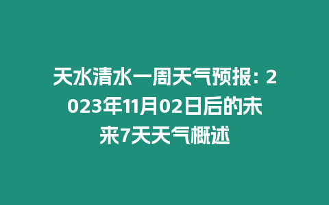 天水清水一周天氣預(yù)報: 2023年11月02日后的未來7天天氣概述