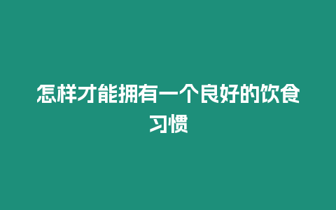 怎樣才能擁有一個良好的飲食習慣