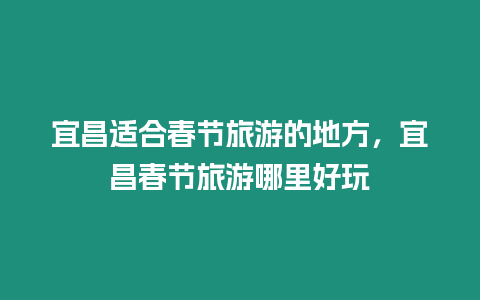 宜昌適合春節(jié)旅游的地方，宜昌春節(jié)旅游哪里好玩