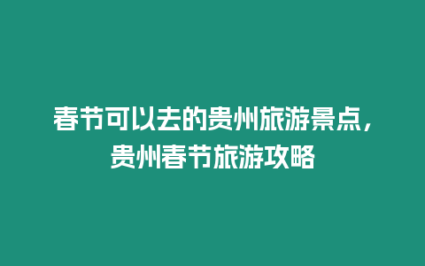 春節(jié)可以去的貴州旅游景點，貴州春節(jié)旅游攻略