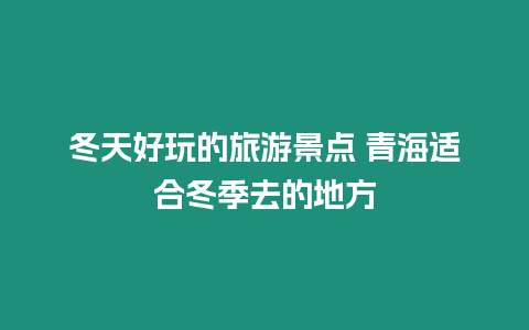 冬天好玩的旅游景點 青海適合冬季去的地方