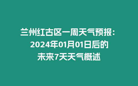 蘭州紅古區一周天氣預報: 2024年01月01日后的未來7天天氣概述