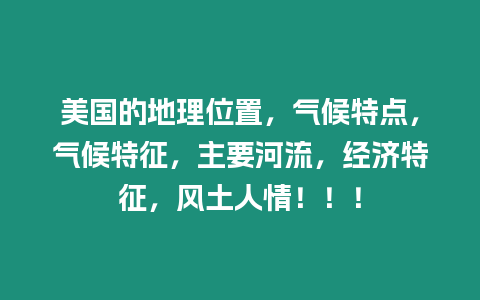 美國的地理位置，氣候特點，氣候特征，主要河流，經濟特征，風土人情！！！