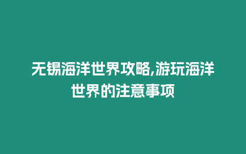 無錫海洋世界攻略,游玩海洋世界的注意事項